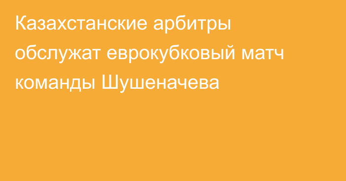 Казахстанские арбитры обслужат еврокубковый матч команды Шушеначева