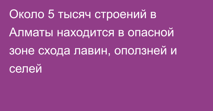 Около 5 тысяч строений в Алматы находится в опасной зоне схода лавин, оползней и селей