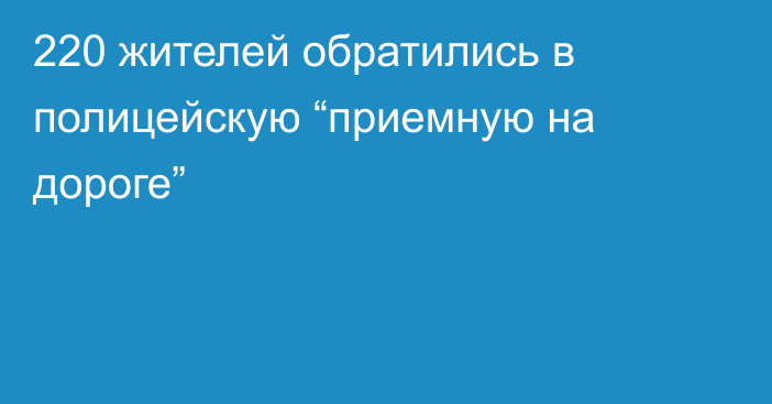 220 жителей обратились в полицейскую “приемную на дороге”