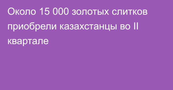 Около 15 000 золотых слитков приобрели казахстанцы во II квартале