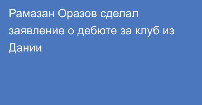 Рамазан Оразов сделал заявление о дебюте за клуб из Дании