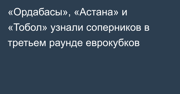 «Ордабасы», «Астана» и «Тобол» узнали соперников в третьем раунде еврокубков