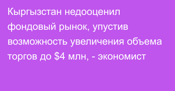 Кыргызстан недооценил фондовый рынок, упустив возможность увеличения объема торгов до $4 млн, - экономист