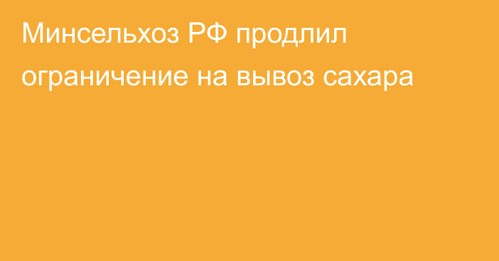 Минсельхоз РФ продлил ограничение на вывоз сахара