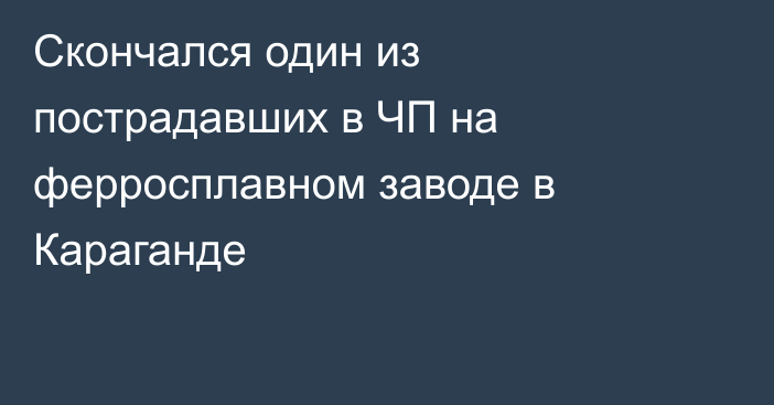 Скончался один из пострадавших в ЧП на ферросплавном заводе в Караганде