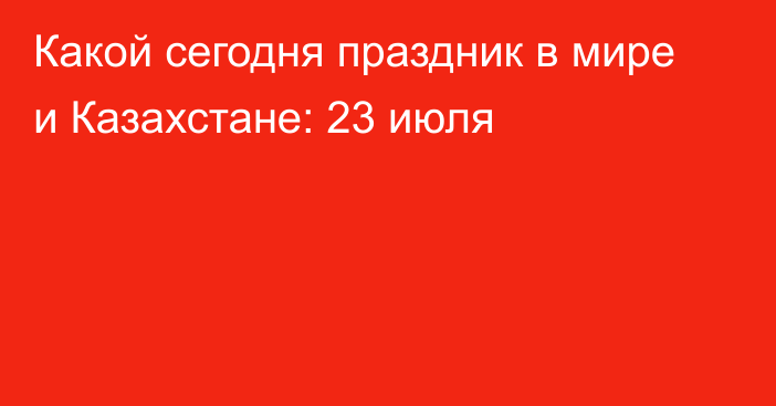 Какой сегодня праздник в мире и Казахстане: 23 июля