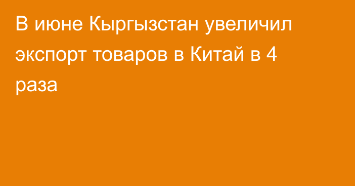 В июне Кыргызстан увеличил экспорт товаров в Китай в 4 раза