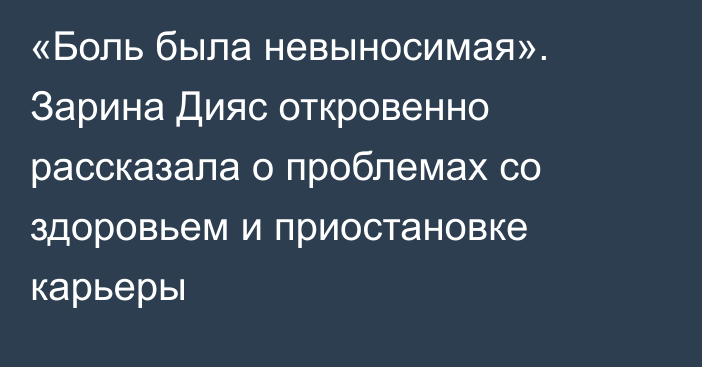 «Боль была невыносимая». Зарина Дияс откровенно рассказала о проблемах со здоровьем и приостановке карьеры