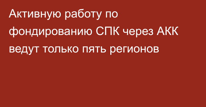 Активную работу по фондированию СПК через АКК ведут только пять регионов