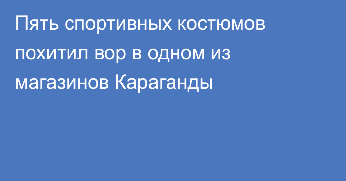 Пять спортивных костюмов похитил вор в одном из магазинов Караганды