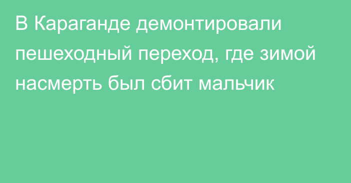 В Караганде демонтировали пешеходный переход, где зимой насмерть был сбит мальчик