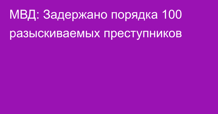 МВД: Задержано порядка 100 разыскиваемых преступников