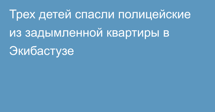 Трех детей спасли полицейские из задымленной квартиры в Экибастузе