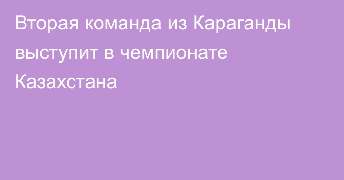 Вторая команда из Караганды выступит в чемпионате Казахстана