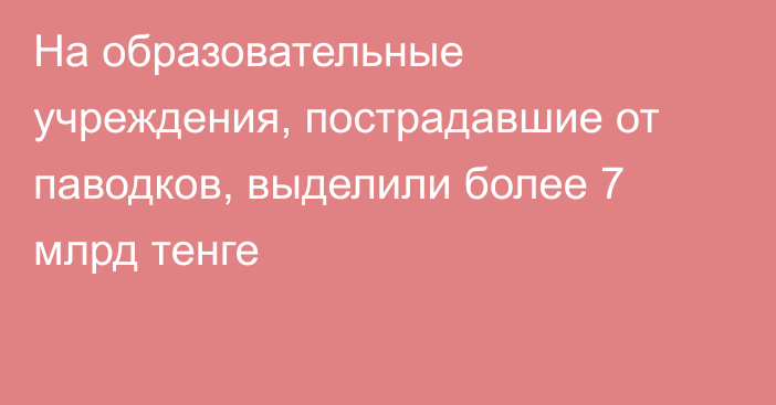 На образовательные учреждения, пострадавшие от паводков, выделили более 7 млрд тенге