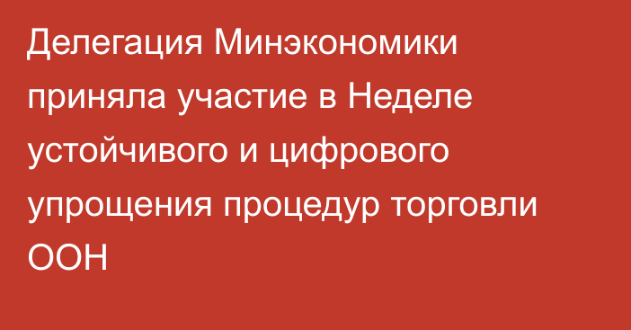 Делегация Минэкономики приняла участие в Неделе устойчивого и цифрового упрощения процедур торговли ООН