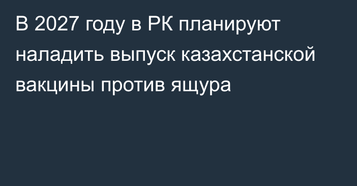 В 2027 году в РК планируют наладить выпуск казахстанской вакцины против ящура