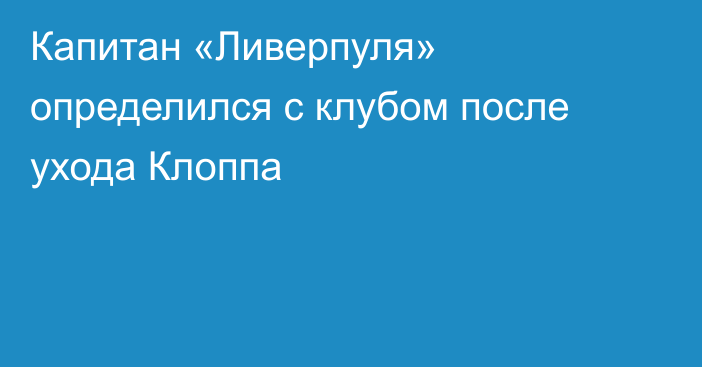 Капитан «Ливерпуля» определился с клубом после ухода Клоппа