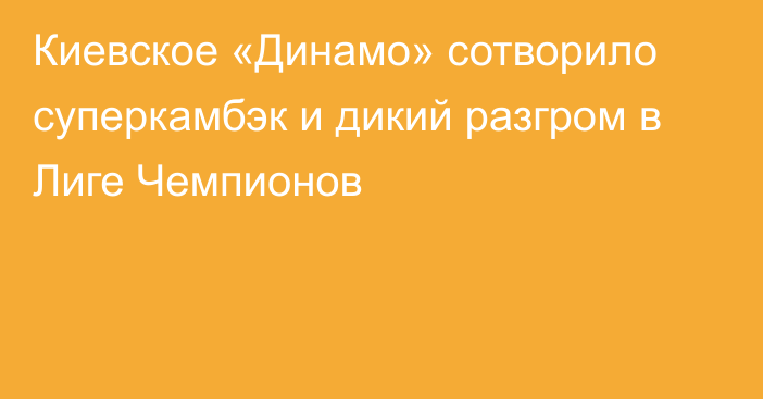 Киевское «Динамо» сотворило суперкамбэк и дикий разгром в Лиге Чемпионов