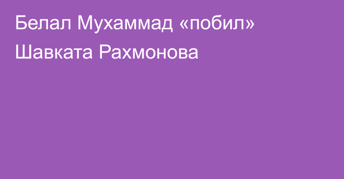 Белал Мухаммад «побил» Шавката Рахмонова