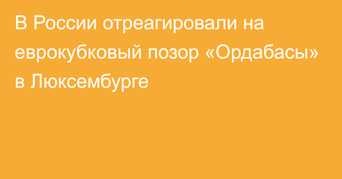 В России отреагировали на еврокубковый позор «Ордабасы» в Люксембурге