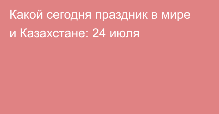 Какой сегодня праздник в мире и Казахстане: 24 июля