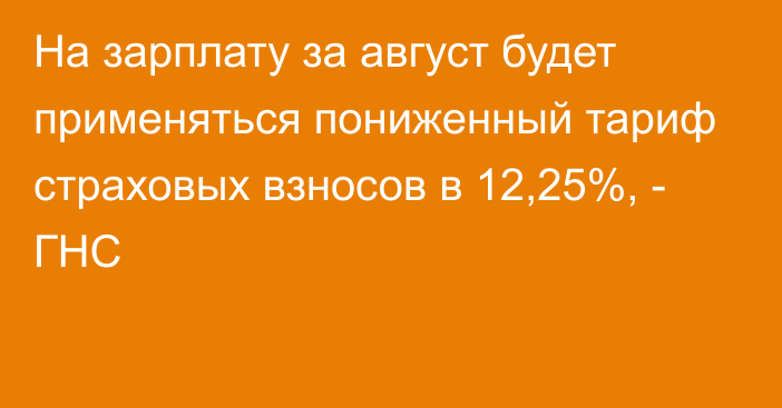 На зарплату за август будет применяться пониженный тариф страховых взносов в 12,25%, - ГНС