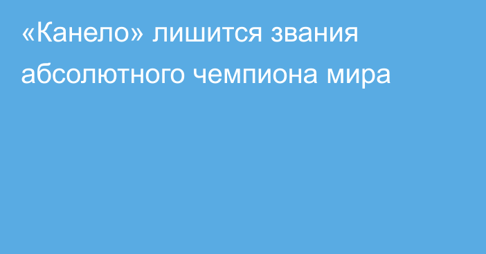 «Канело» лишится звания абсолютного чемпиона мира