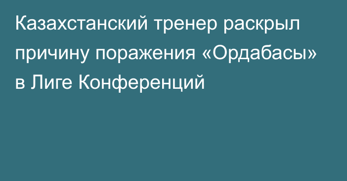 Казахстанский тренер раскрыл причину поражения «Ордабасы» в Лиге Конференций