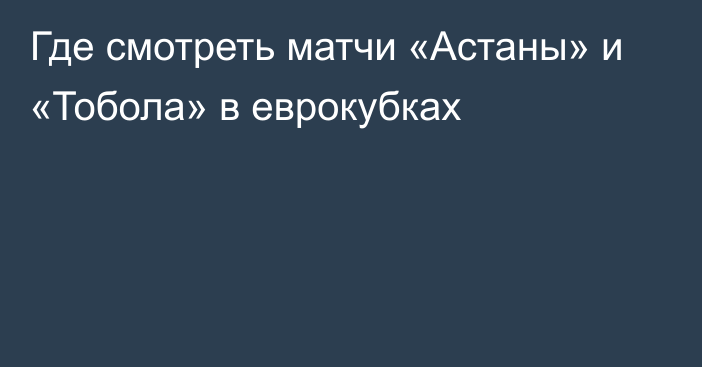 Где смотреть матчи «Астаны» и «Тобола» в еврокубках