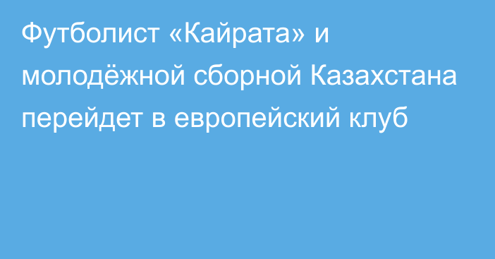 Футболист «Кайрата» и молодёжной сборной Казахстана перейдет в европейский клуб