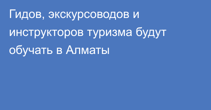 Гидов, экскурсоводов и инструкторов туризма будут обучать в Алматы