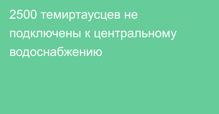 2500 темиртаусцев не подключены к центральному водоснабжению