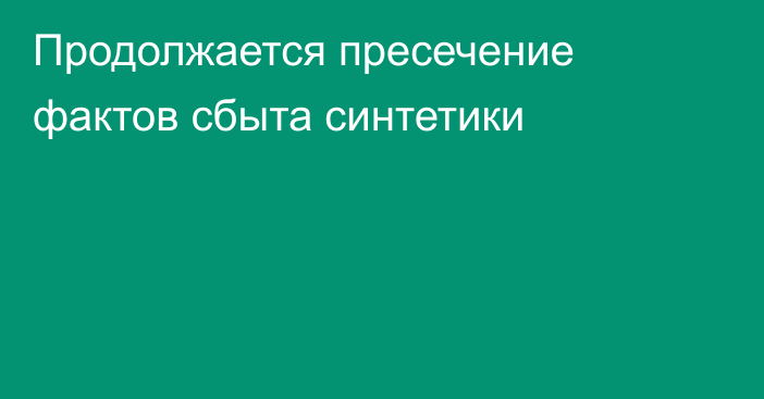 Продолжается пресечение фактов сбыта синтетики