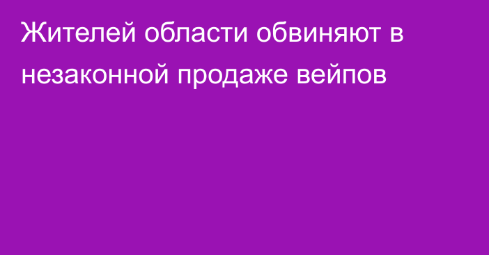 Жителей области обвиняют в незаконной продаже вейпов