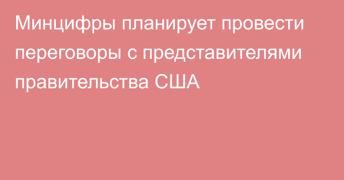 Минцифры планирует провести переговоры с представителями правительства США