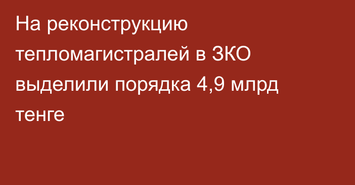 На реконструкцию тепломагистралей в ЗКО выделили порядка 4,9 млрд тенге