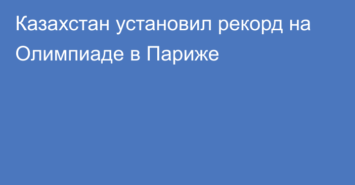 Казахстан установил рекорд на Олимпиаде в Париже