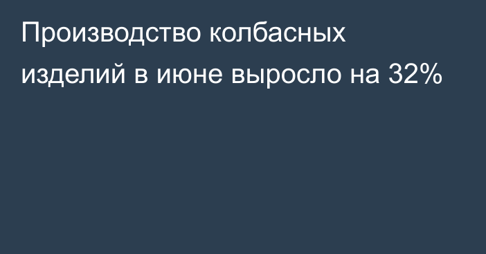 Производство колбасных изделий в июне выросло на 32%