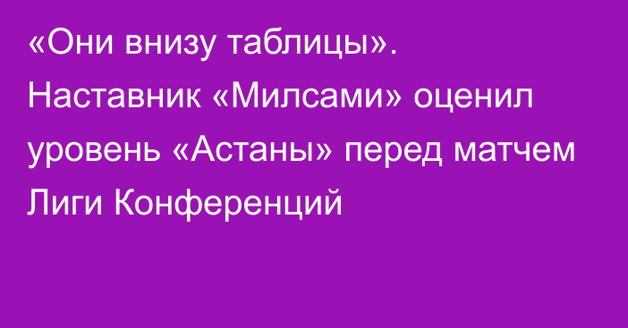 «Они внизу таблицы». Наставник «Милсами» оценил уровень «Астаны» перед матчем Лиги Конференций