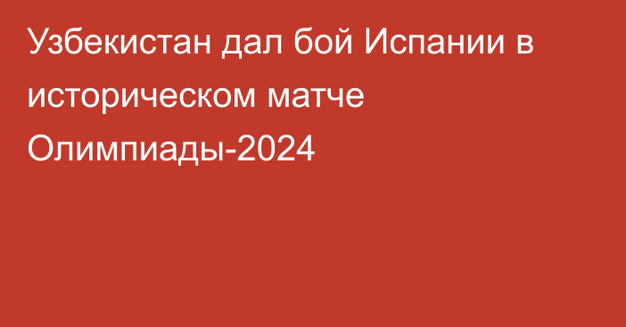 Узбекистан дал бой Испании в историческом матче Олимпиады-2024