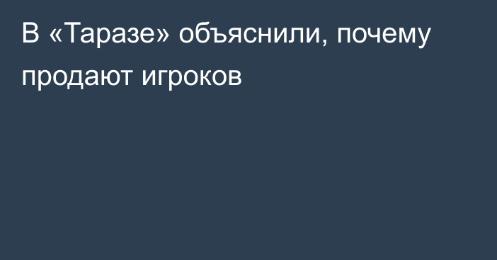 В «Таразе» объяснили, почему продают игроков