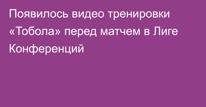 Появилось видео тренировки «Тобола» перед матчем в Лиге Конференций