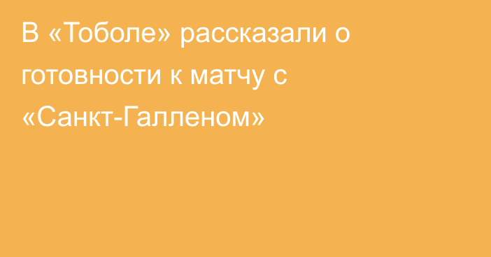 В «Тоболе» рассказали о готовности к матчу с «Санкт-Галленом»