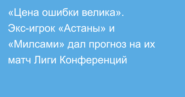 «Цена ошибки велика». Экс-игрок «Астаны» и «Милсами» дал прогноз на их матч Лиги Конференций