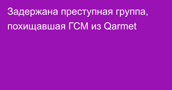 Задержана преступная группа, похищавшая ГСМ из Qarmet