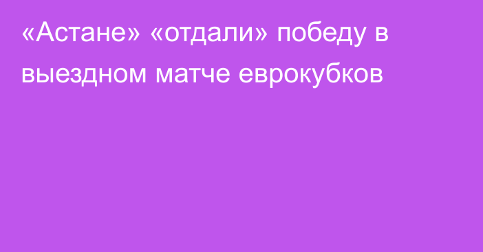 «Астане» «отдали» победу в выездном матче еврокубков