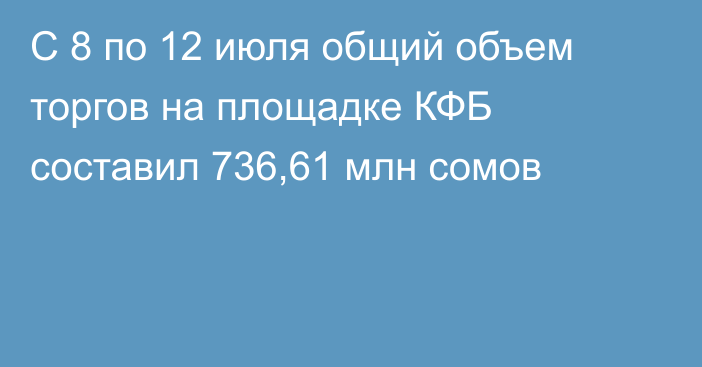 С 8 по 12 июля общий объем торгов на площадке КФБ составил 736,61 млн сомов