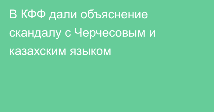 В КФФ дали объяснение скандалу с Черчесовым и казахским языком