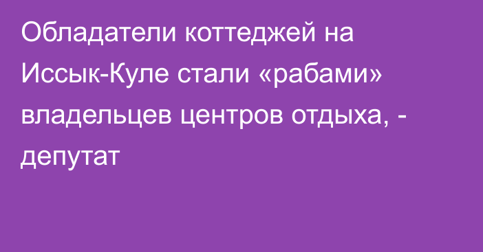 Обладатели коттеджей на Иссык-Куле стали «рабами» владельцев центров отдыха, - депутат